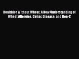 Read Books Healthier Without Wheat: A New Understanding of Wheat Allergies Celiac Disease and
