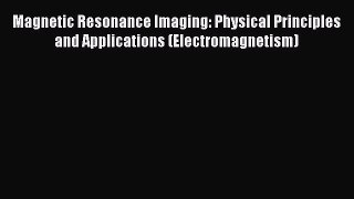 Download Magnetic Resonance Imaging: Physical Principles and Applications (Electromagnetism)