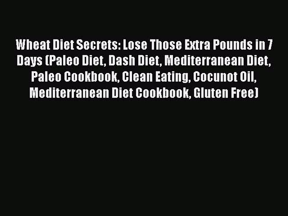 Read Books Wheat Diet Secrets: Lose Those Extra Pounds in 7 Days (Paleo Diet Dash Diet Mediterranean