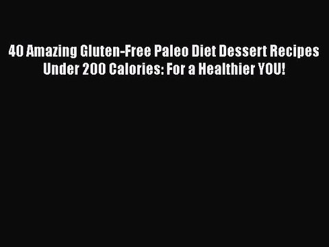 Read Books 40 Amazing Gluten-Free Paleo Diet Dessert Recipes Under 200 Calories: For a Healthier