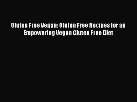 Read Books Gluten Free Vegan: Gluten Free Recipes for an Empowering Vegan Gluten Free Diet