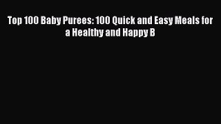 Download Top 100 Baby Purees: 100 Quick and Easy Meals for a Healthy and Happy B PDF Online