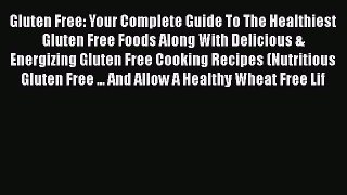 Read Books Gluten Free: Your Complete Guide To The Healthiest Gluten Free Foods Along With