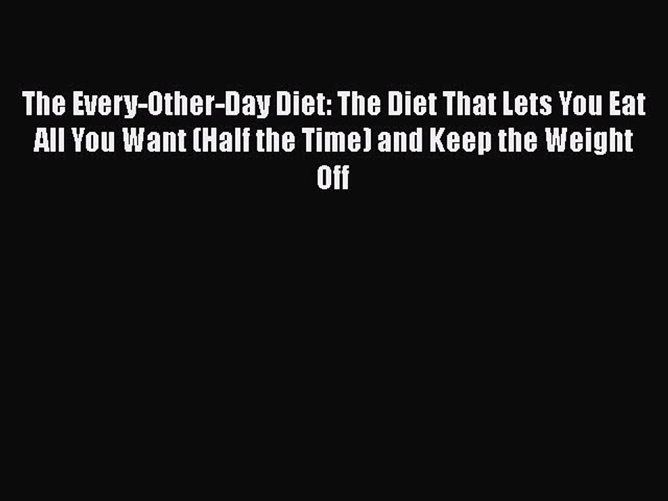 Read Books The Every-Other-Day Diet: The Diet That Lets You Eat All You Want (Half the Time)