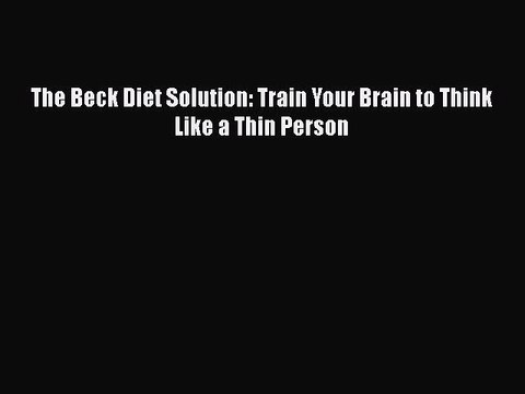 Read Books The Beck Diet Solution: Train Your Brain to Think Like a Thin Person E-Book Free