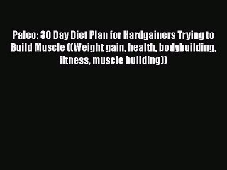 Read Books Paleo: 30 Day Diet Plan for Hardgainers Trying to Build Muscle ((Weight gain health