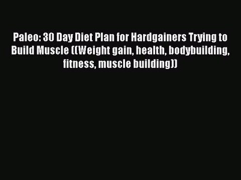Read Books Paleo: 30 Day Diet Plan for Hardgainers Trying to Build Muscle ((Weight gain health