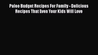 Read Books Paleo Budget Recipes For Family - Delicious Recipes That Even Your Kids Will Love