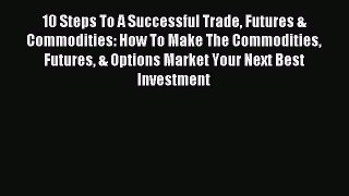[PDF] 10 Steps To A Successful Trade Futures & Commodities: How To Make The Commodities Futures