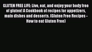 Read Books GLUTEN FREE LIFE: Live eat and enjoy your body free of gluten! A Cookbook of recipes