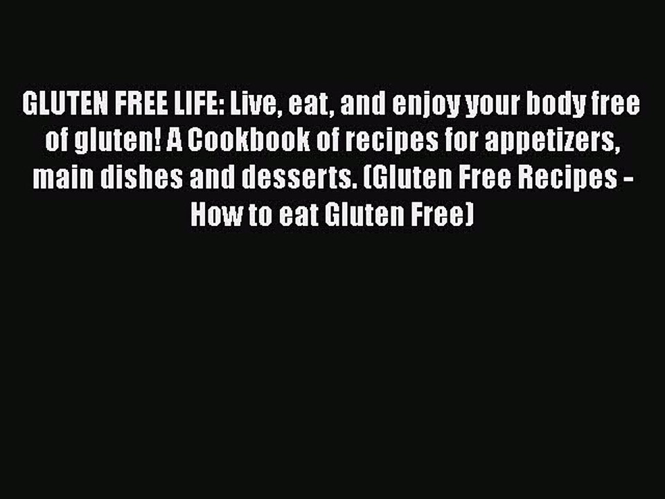 Read Books GLUTEN FREE LIFE: Live eat and enjoy your body free of gluten! A Cookbook of recipes