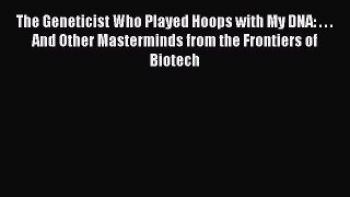 Read The Geneticist Who Played Hoops with My DNA: . . . And Other Masterminds from the Frontiers