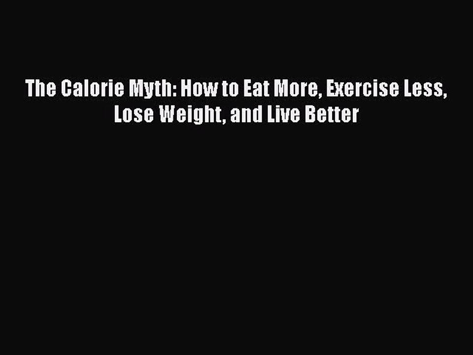 Read Books The Calorie Myth: How to Eat More Exercise Less Lose Weight and Live Better E-Book