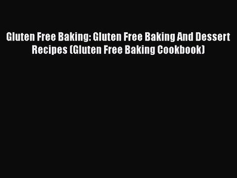 Read Books Gluten Free Baking: Gluten Free Baking And Dessert Recipes (Gluten Free Baking Cookbook)