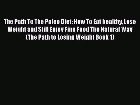 Read Books The Path To The Paleo Diet: How To Eat healthy Lose Weight and Still Enjoy Fine