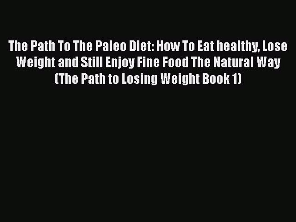 Read Books The Path To The Paleo Diet: How To Eat healthy Lose Weight and Still Enjoy Fine