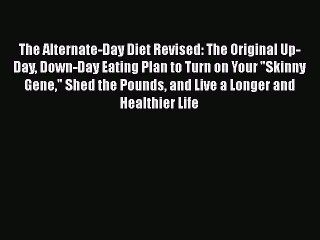 Read Books The Alternate-Day Diet Revised: The Original Up-Day Down-Day Eating Plan to Turn