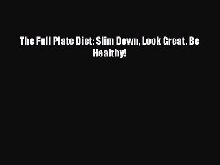 Read Books The Full Plate Diet: Slim Down Look Great Be Healthy! ebook textbooks