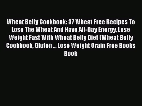 Read Books Wheat Belly Cookbook: 37 Wheat Free Recipes To Lose The Wheat And Have All-Day Energy