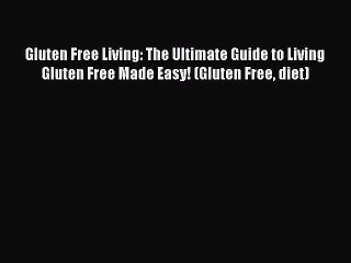 Read Books Gluten Free Living: The Ultimate Guide to Living Gluten Free Made Easy! (Gluten