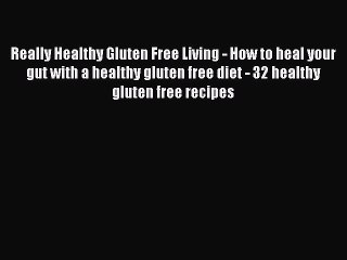Read Books Really Healthy Gluten Free Living - How to heal your gut with a healthy gluten free