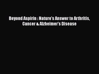 Read Books Beyond Aspirin : Nature's Answer to Arthritis Cancer & Alzheimer's Disease E-Book