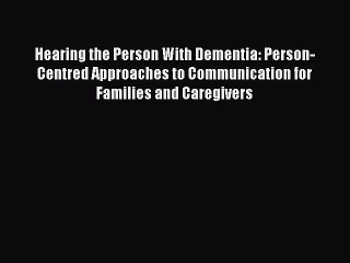 Read Books Hearing the Person With Dementia: Person-Centred Approaches to Communication for