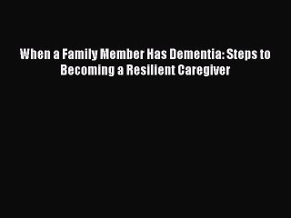 Read Books When a Family Member Has Dementia: Steps to Becoming a Resilient Caregiver ebook