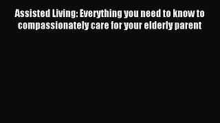 Read Assisted Living: Everything you need to know to compassionately care for your elderly