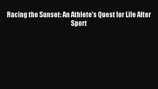 Read Racing the Sunset: An Athlete's Quest for Life After Sport Ebook Free