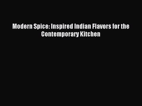 Download Modern Spice: Inspired Indian Flavors for the Contemporary Kitchen PDF Free