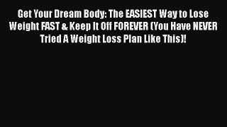 Read Get Your Dream Body: The EASIEST Way to Lose Weight FAST & Keep It Off FOREVER (You Have