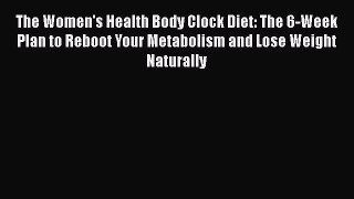 Read Books The Women's Health Body Clock Diet: The 6-Week Plan to Reboot Your Metabolism and