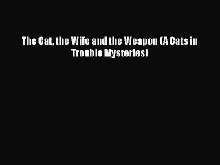 Download The Cat the Wife and the Weapon (A Cats in Trouble Mysteries) PDF Online