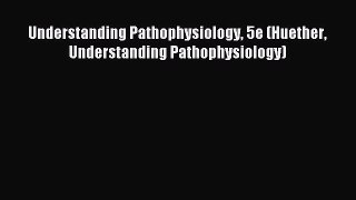 Read Understanding Pathophysiology 5e (Huether Understanding Pathophysiology) Ebook Free