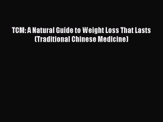 Read Books TCM: A Natural Guide to Weight Loss That Lasts (Traditional Chinese Medicine) ebook