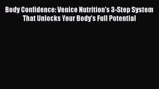 Read Books Body Confidence: Venice Nutritionâ€™s 3-Step System That Unlocks Your Bodyâ€™s Full