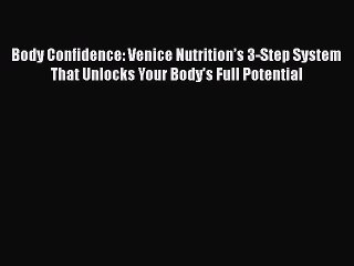 Read Books Body Confidence: Venice Nutritionâ€™s 3-Step System That Unlocks Your Bodyâ€™s Full