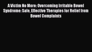 Read Books A Victim No More: Overcoming Irritable Bowel Syndrome: Safe Effective Therapies