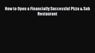 Read How to Open a Financially Successful Pizza & Sub Restaurant Ebook Free