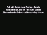 Read Book Talk with Teens about Feelings Family Relationships and the Future: 50 Guided Discussions