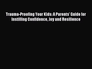 Read Trauma-Proofing Your Kids: A Parents' Guide for Instilling Confidence Joy and Resilience