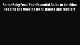 Download Better Baby Food: Your Essential Guide to Nutrition Feeding and Cooking for All Babies