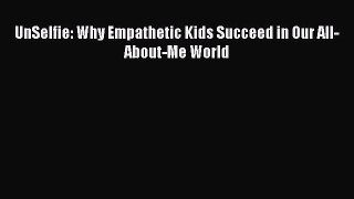 Read UnSelfie: Why Empathetic Kids Succeed in Our All-About-Me World Ebook Free