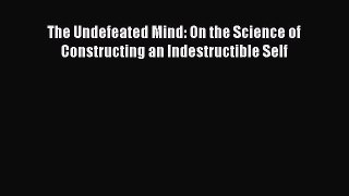 Read The Undefeated Mind: On the Science of Constructing an Indestructible Self Ebook Free