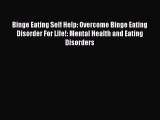 Download Binge Eating Self Help: Overcome Binge Eating Disorder For Life!: Mental Health and