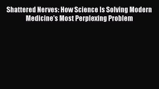 Read Shattered Nerves: How Science Is Solving Modern Medicine's Most Perplexing Problem Ebook