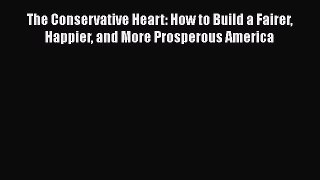 Download The Conservative Heart: How to Build a Fairer Happier and More Prosperous America