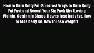 Read How to Burn Belly Fat: Smartest Ways to Burn Body Fat Fast and Reveal Your Six Pack Abs