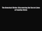 Read The Armchair Birder: Discovering the Secret Lives of Familiar Birds ebook textbooks